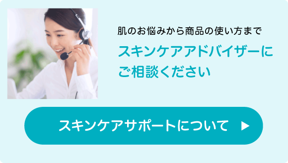 肌のお悩みから商品の使い⽅まで スキンケアアドバイザーに ご相談ください