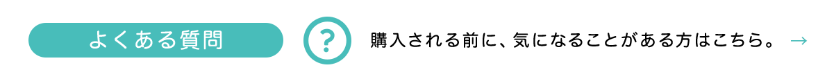 よくある質問 購入される前に、気になることがある方はこちら。