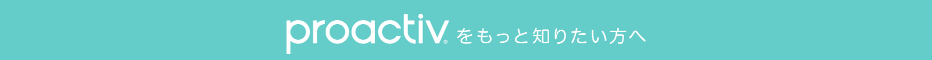 proactiv.をもっと知りたい方へ