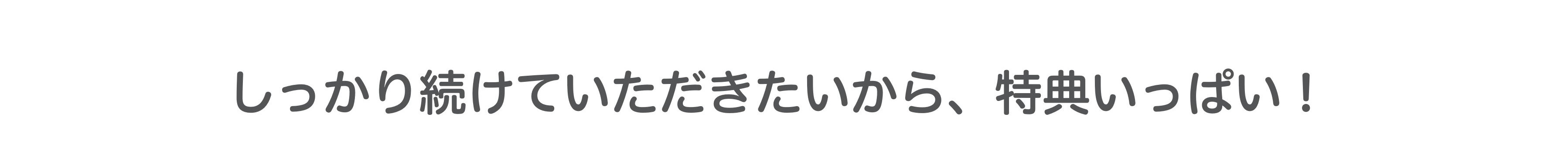しっかり続けていただきたいから、特典いっぱい！