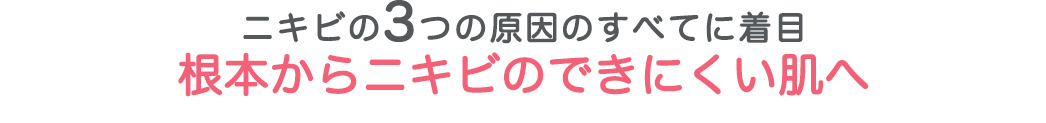 ニキビの3つの原因のすべてに着目根本からニキビのできにくい肌へ