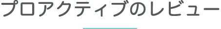 プロアクティブのレビュー